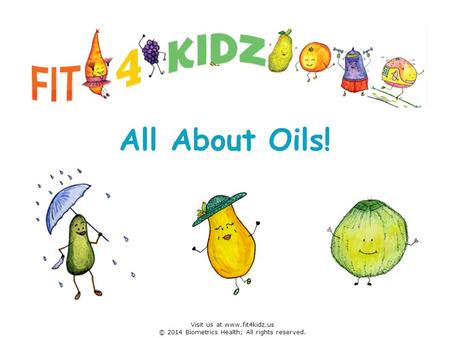 All About Oils! Visit us at www.fit4kidz.us © 2014 Biometrics Health; All rights reserved.