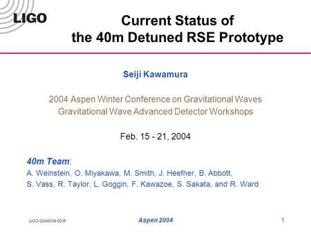 LIGO-G040039-02-R Aspen 20041 Current Status of the 40m Detuned RSE Prototype Seiji Kawamura 2004 Aspen Winter Conference on Gravitational Waves Gravitational.
