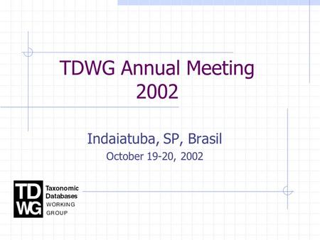 TDWG Annual Meeting 2002 Indaiatuba, SP, Brasil October 19-20, 2002.