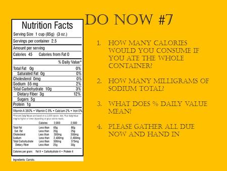 Do Now #7 How many calories would you consume if you ate the whole container? HOW MANY MILLIGRAMS OF SODIUM total? What does % daily value mean? Please.
