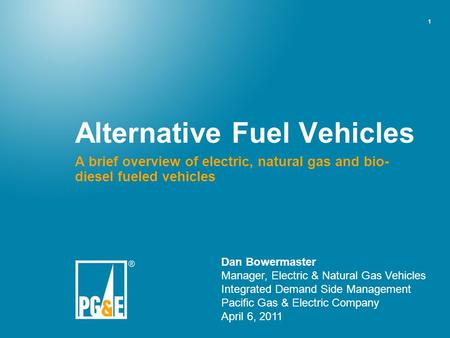 1 Alternative Fuel Vehicles A brief overview of electric, natural gas and bio- diesel fueled vehicles Dan Bowermaster Manager, Electric & Natural Gas Vehicles.