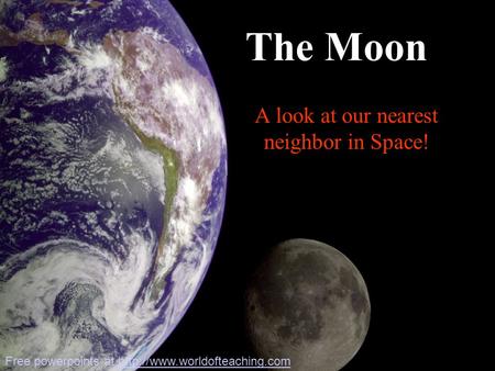 A look at our nearest neighbor in Space! The Moon Free powerpoints at