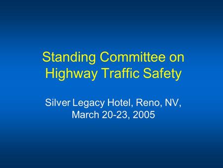 Standing Committee on Highway Traffic Safety Silver Legacy Hotel, Reno, NV, March 20-23, 2005.