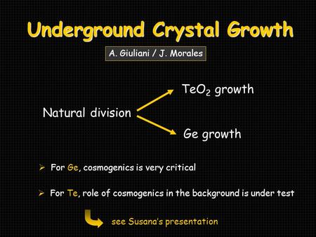 Underground Crystal Growth Natural division TeO 2 growth Ge growth A. Giuliani / J. Morales  For Ge, cosmogenics is very critical  For Te, role of cosmogenics.
