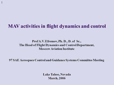 MAV activities in flight dynamics and control 1 Prof A.V. Efremov, Ph. D., D. of Sc., The Head of Flight Dynamics and Control Department, Moscow Aviation.