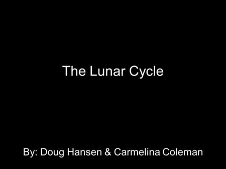 The Lunar Cycle By: Doug Hansen & Carmelina Coleman.
