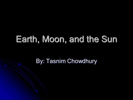 Earth, Moon, and the Sun By: Tasnim Chowdhury. Earth The Earth rotates on its axis. The Earth rotates on its axis. It rotates counter-clockwise on its.