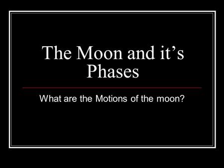 The Moon and it’s Phases What are the Motions of the moon?
