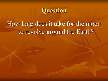 Question How long does it take for the moon to revolve around the Earth?