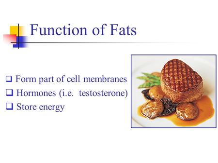 Function of Fats  Form part of cell membranes  Hormones (i.e. testosterone)  Store energy.