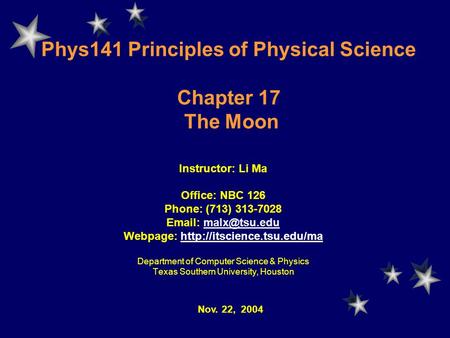 Phys141 Principles of Physical Science Chapter 17 The Moon Instructor: Li Ma Office: NBC 126 Phone: (713) 313-7028   Webpage: