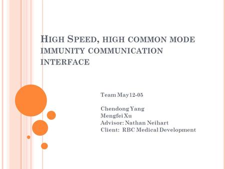 H IGH S PEED, HIGH COMMON MODE IMMUNITY COMMUNICATION INTERFACE Team May12-05 Chendong Yang Mengfei Xu Advisor: Nathan Neihart Client: RBC Medical Development.