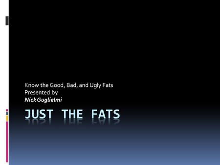 Know the Good, Bad, and Ugly Fats Presented by Nick Guglielmi.