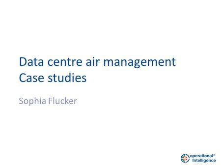 Data centre air management Case studies Sophia Flucker.