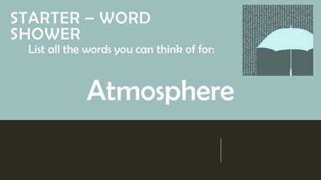 STARTER – WORD SHOWER List all the words you can think of for: Atmosphere.