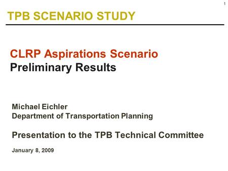 1 Michael Eichler Department of Transportation Planning Presentation to the TPB Technical Committee January 8, 2009 CLRP Aspirations Scenario Preliminary.