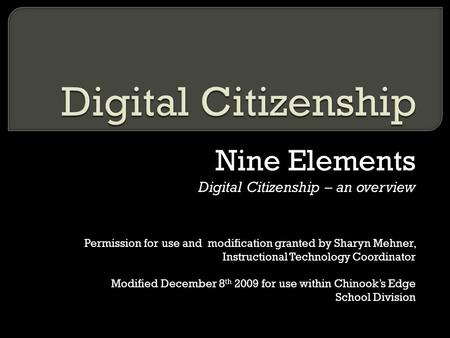 Nine Elements Digital Citizenship – an overview Permission for use and modification granted by Sharyn Mehner, Instructional Technology Coordinator Modified.