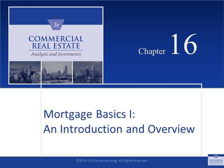 ©2014 OnCourse Learning. All Rights Reserved. CHAPTER 16 Chapter 16 Mortgage Basics I: An Introduction and Overview SLIDE 1.