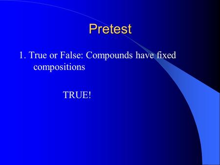 Pretest 1. True or False: Compounds have fixed compositions TRUE!