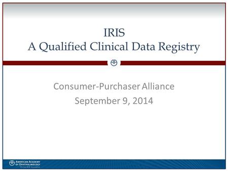0 IRIS A Qualified Clinical Data Registry Consumer-Purchaser Alliance September 9, 2014.