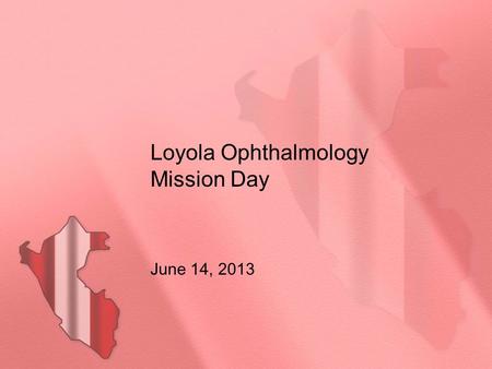 Loyola Ophthalmology Mission Day June 14, 2013. Introduction: Born in Peru; has lived in the US since 1968 Graduated as an English teacher in Peru and.
