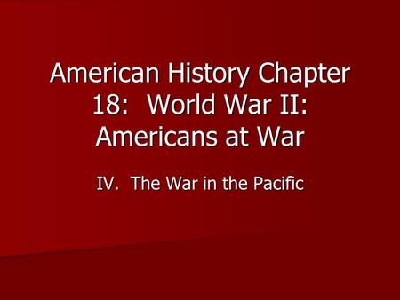 American History Chapter 18: World War II: Americans at War IV. The War in the Pacific.