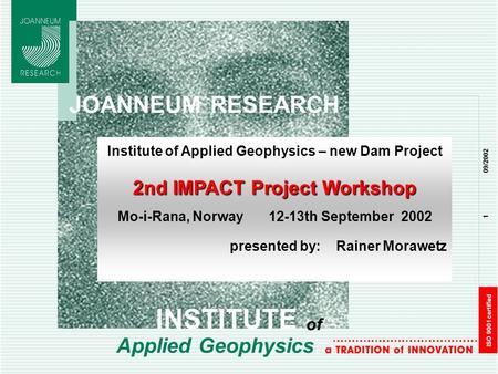 1 09/2002 ISO 9001 certified JOANNEUM RESEARCH Applied Geophysics Institute of Applied Geophysics – new Dam Project 2nd IMPACT Project Workshop Mo-i-Rana,