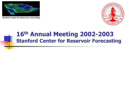 16 th Annual Meeting 2002-2003 Stanford Center for Reservoir Forecasting Stanford Center for Reservoir Forecasting.