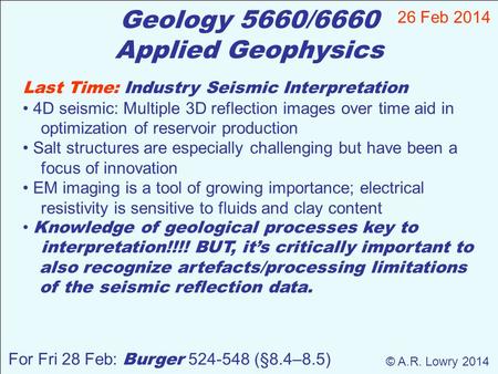 Geology 5660/6660 Applied Geophysics 26 Feb 2014 © A.R. Lowry 2014 For Fri 28 Feb: Burger 524-548 (§8.4–8.5) Last Time: Industry Seismic Interpretation.