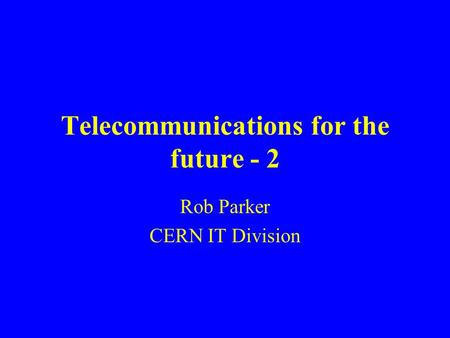 Telecommunications for the future - 2 Rob Parker CERN IT Division.