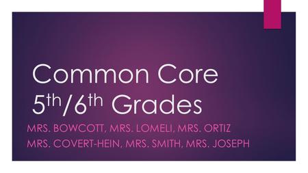 Common Core 5 th /6 th Grades MRS. BOWCOTT, MRS. LOMELI, MRS. ORTIZ MRS. COVERT-HEIN, MRS. SMITH, MRS. JOSEPH.