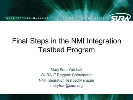Final Steps in the NMI Integration Testbed Program Mary Fran Yafchak SURA IT Program Coordinator NMI Integration Testbed Manager