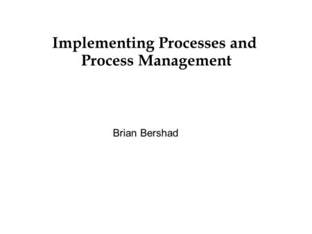Implementing Processes and Process Management Brian Bershad.