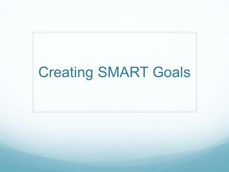 Creating SMART Goals Refer to pgs. 91-96 in spiral conference binder.
