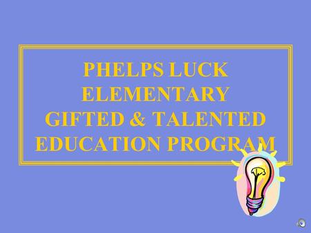 PHELPS LUCK ELEMENTARY GIFTED & TALENTED EDUCATION PROGRAM.