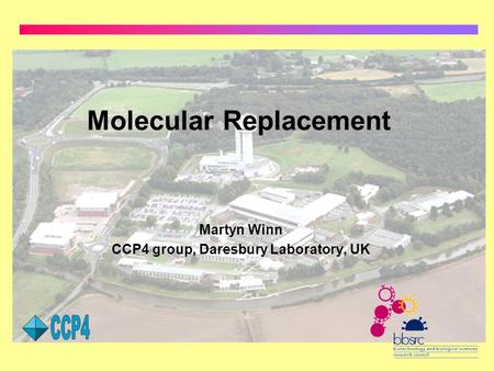 Molecular Replacement Martyn Winn CCP4 group, Daresbury Laboratory, UK.