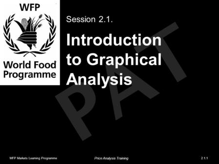 PAT Introduction to Graphical Analysis Session 2.1. WFP Markets Learning Programme2.1.1 Price Analysis Training.