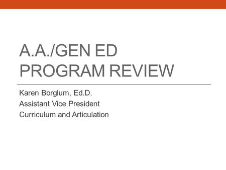 A.A./GEN ED PROGRAM REVIEW Karen Borglum, Ed.D. Assistant Vice President Curriculum and Articulation.