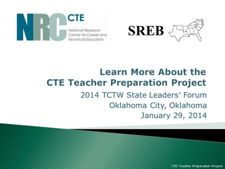 2014 TCTW State Leaders’ Forum Oklahoma City, Oklahoma January 29, 2014 CTE Teacher Preparation Project SREB.