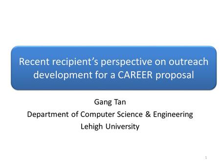 Recent recipient’s perspective on outreach development for a CAREER proposal Gang Tan Department of Computer Science & Engineering Lehigh University 1.