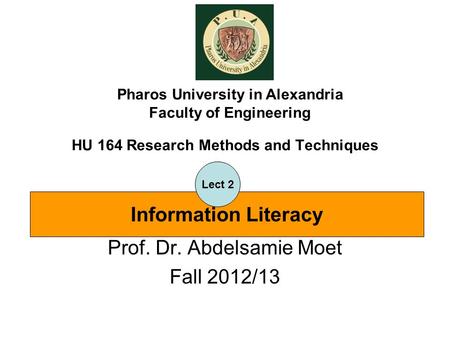 HU 164 Research Methods and Techniques Prof. Dr. Abdelsamie Moet Fall 2012/13 Pharos University in Alexandria Faculty of Engineering Information Literacy.