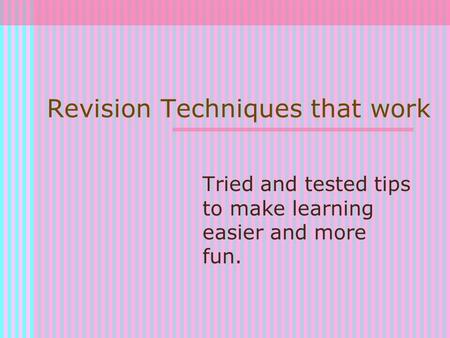 Revision Techniques that work Tried and tested tips to make learning easier and more fun.