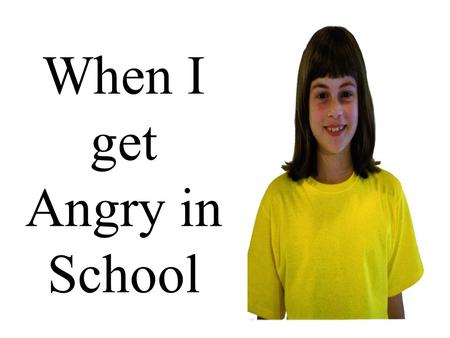When I get Angry in School I like to come to school.