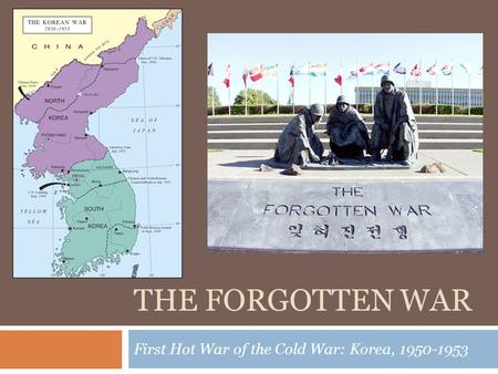 THE FORGOTTEN WAR First Hot War of the Cold War: Korea, 1950-1953.