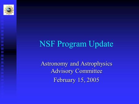 NSF Program Update Astronomy and Astrophysics Advisory Committee February 15, 2005.