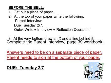 BEFORE THE BELL: 1. Get out a piece of paper. 2.At the top of your paper write the following: Parent Interview Due Tuesday 2/7. Quick Write + Interview.