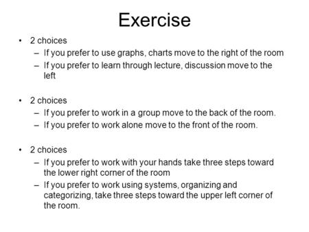 Exercise 2 choices –If you prefer to use graphs, charts move to the right of the room –If you prefer to learn through lecture, discussion move to the left.