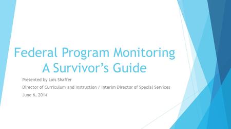 Federal Program Monitoring A Survivor’s Guide Presented by Lois Shaffer Director of Curriculum and Instruction / Interim Director of Special Services June.