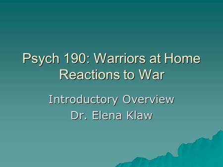Psych 190: Warriors at Home Reactions to War Introductory Overview Dr. Elena Klaw.