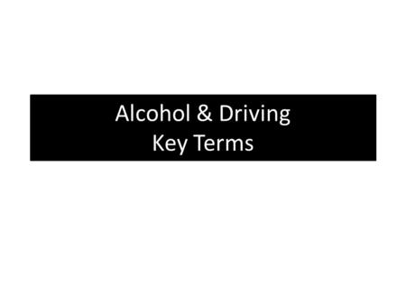 Alcohol & Driving Key Terms. Absorption How fast alcohol enters a persons bloodstream from the time they consume it until it begins to affect any of the.